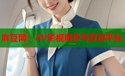 麻豆网：AV影视展示与互动平台