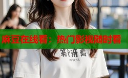 麻豆在线看：热门影视随时看