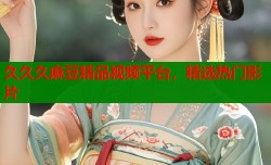 久久久麻豆精品视频平台，精选热门影片