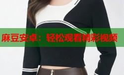 麻豆安卓：轻松观看精彩视频