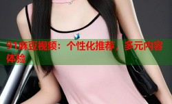 91麻豆视频：个性化推荐，多元内容体验