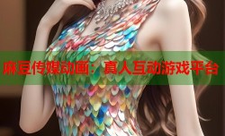 麻豆传媒动画：真人互动游戏平台