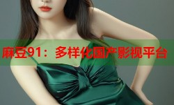麻豆91：多样化国产影视平台