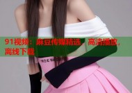 91视频：麻豆传媒精选，高清播放，离线下载