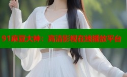 91麻豆大神：高清影视在线播放平台