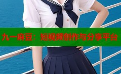 九一麻豆：短视频创作与分享平台