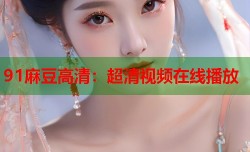 91麻豆高清：超清视频在线播放