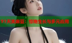 91天美麻豆：惊艳生长与多元应用