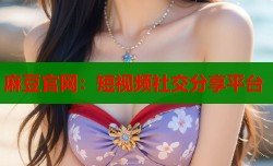 麻豆官网：短视频社交分享平台