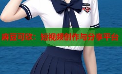 麻豆可欣：短视频创作与分享平台