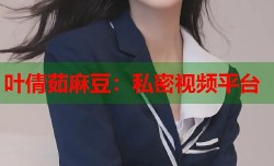 叶倩茹麻豆：私密视频平台