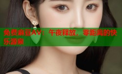 免费麻豆AV：午夜释放，零距离的快乐源泉