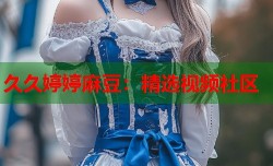 久久婷婷麻豆：精选视频社区