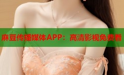 麻豆传播媒体APP：高清影视免费看