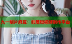 九一制片麻豆：创意短视频制作平台