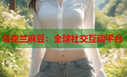 乌克兰麻豆：全球社交互动平台
