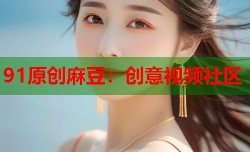 91原创麻豆：创意视频社区