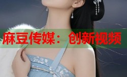 麻豆传媒：创新视频