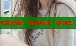 麻豆你懂的：短视频社区，轻松互动