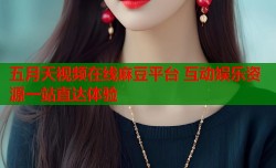 五月天视频在线麻豆平台 互动娱乐资源一站直达体验