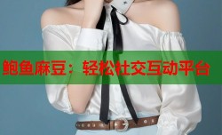 鲍鱼麻豆：轻松社交互动平台