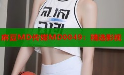 麻豆MD传媒MD0049：精选影视