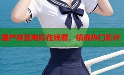 国产麻豆电影在线看，精选热门影片
