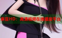麻豆HD：高清视频在线播放平台