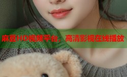 麻豆HD视频平台，高清影视在线播放