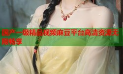 国产一级精品视频麻豆平台高清资源无限畅享