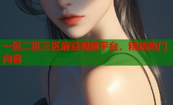 一区二区三区麻豆视频平台，精选热门内容