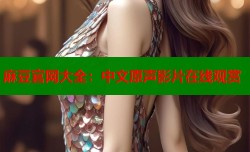 麻豆官网大全：中文原声影片在线观赏