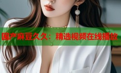 国产麻豆久久：精选视频在线播放