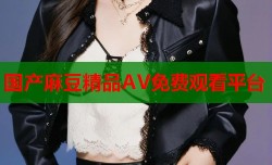国产麻豆精品AV免费观看平台