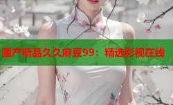 国产精品久久麻豆99：精选影视在线