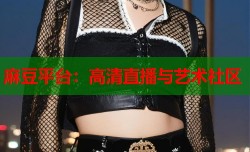 麻豆平台：高清直播与艺术社区