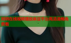 刘玥在线视频播放麻豆平台高清流畅免费看
