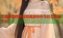 苏语棠带你体验短视频创作与社交互动平台
