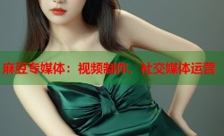 麻豆专媒体：视频制作、社交媒体运营