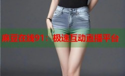 麻豆在线91：极速互动直播平台