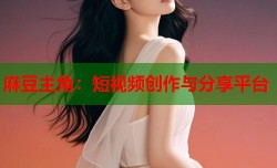 麻豆主角：短视频创作与分享平台