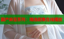 国产麻豆系列：精选剧集在线播放