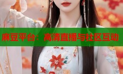 麻豆平台：高清直播与社区互动
