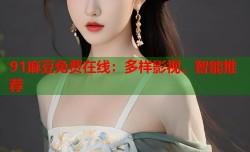 91麻豆免费在线：多样影视、智能推荐