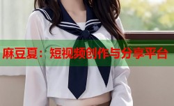 麻豆夏：短视频创作与分享平台