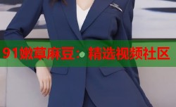 91嫩草麻豆：精选视频社区