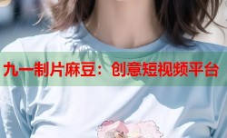 九一制片麻豆：创意短视频平台