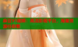 麻豆91视频：高清影视平台，海量资源任你看