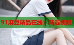 91麻豆精品在线：精选视频