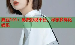 麻豆101：免费影视平台，尽享多样化娱乐